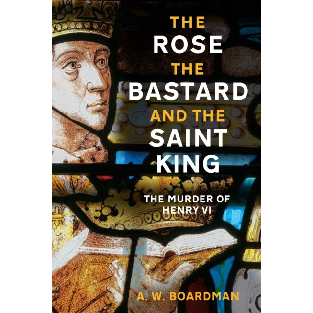 The Rose, the Bastard and the Saint King : The Murder of Henry VI