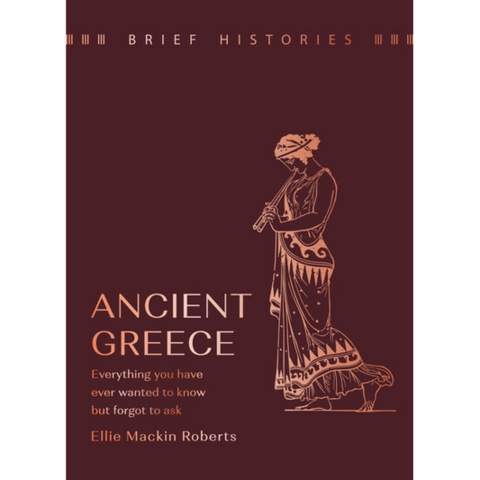 Brief Histories: Ancient Greece : Everything you wanted to know but forgot to ask