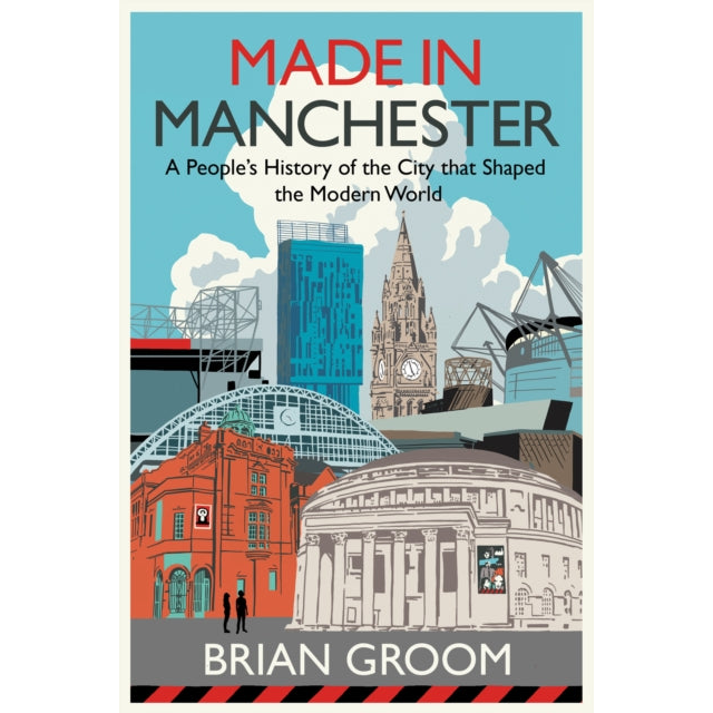Made in Manchester : A People’s History of the City That Shaped the Modern World