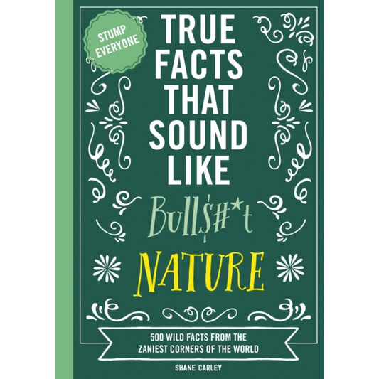 True Facts That Sound Like Bull$#*t: Nature : 500 Wild Facts from the Zaniest Corners of the World