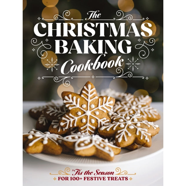 The Christmas Baking Cookbook : ’Tis the Season for 100+ Festive Treats (Decadent Confections And Pastries)