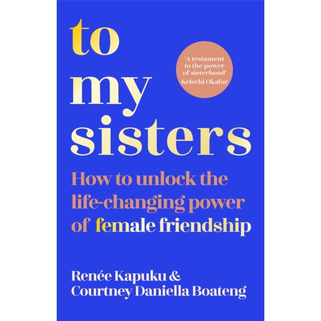 To My Sisters : How to Unlock the Life-Changing Power of Female Friendship