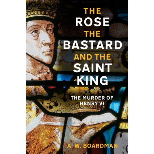 The Rose, the Bastard and the Saint King : The Murder of Henry VI