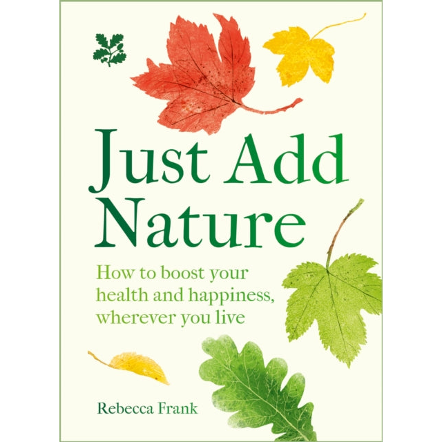 Just Add Nature : How to Boost Your Health and Happiness, Wherever You Live