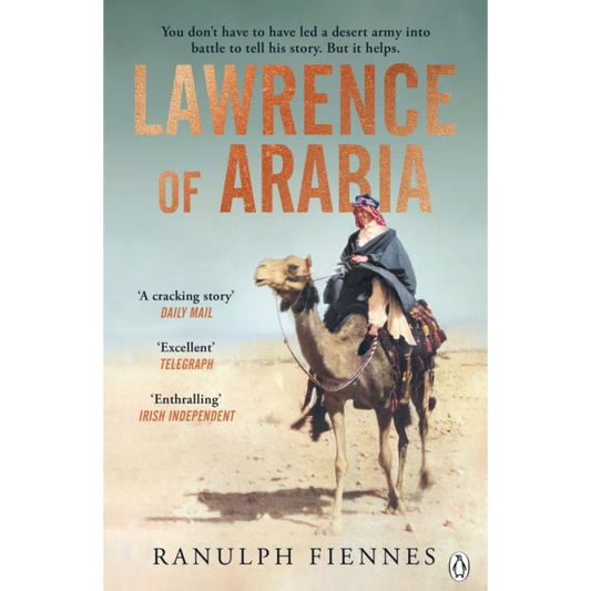 Lawrence of Arabia : The definitive 21st-century biography of a 20th-century soldier, adventurer and leader