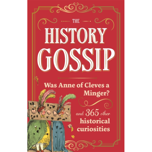 The History Gossip : Was Anne of Cleves a Minger? and 365 Other Historical Curiosities