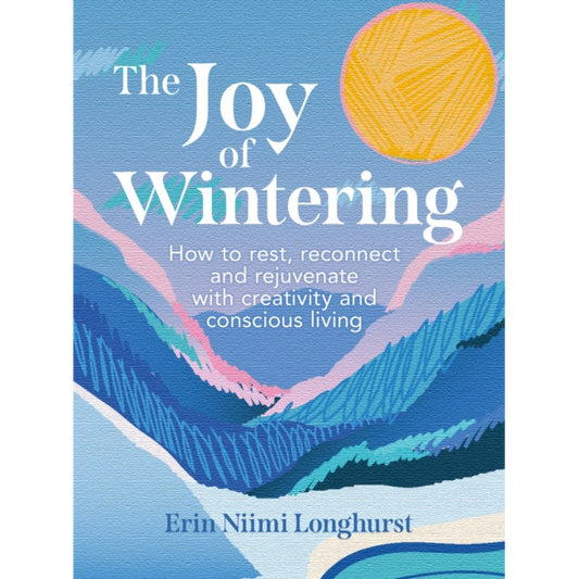 The Joy of Wintering : How to Rest, Reconnect and Rejuvenate with Creativity and Conscious Living