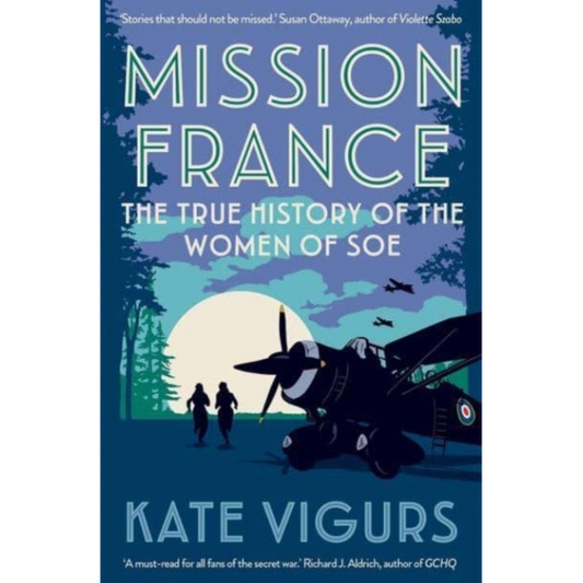 Mission France : The True History of the Women of SOE